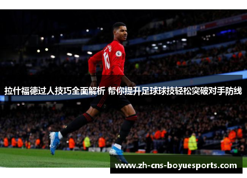 拉什福德过人技巧全面解析 帮你提升足球球技轻松突破对手防线 拉什福德过人技巧全面解析 帮你提升足球球技轻松突破对手防线
