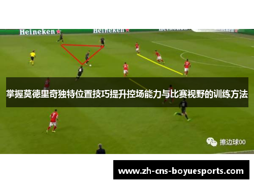 掌握莫德里奇独特位置技巧提升控场能力与比赛视野的训练方法 掌握莫德里奇独特位置技巧提升控场能力与比赛视野的训练方法