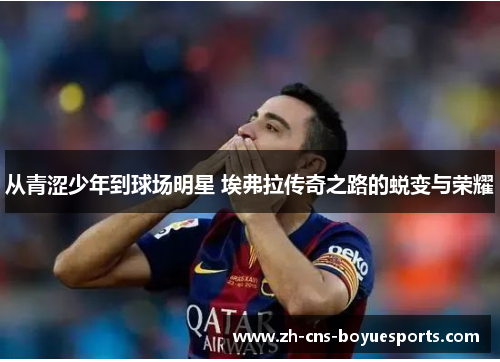 从青涩少年到球场明星 埃弗拉传奇之路的蜕变与荣耀