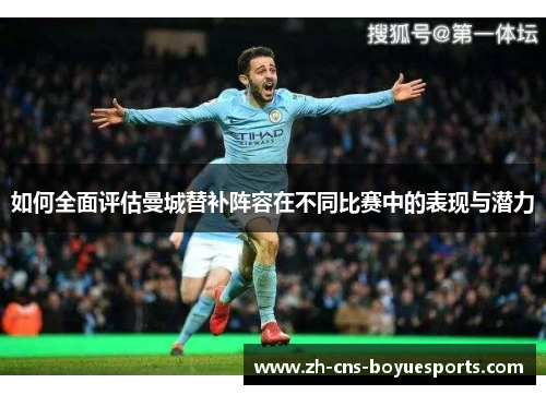 如何全面评估曼城替补阵容在不同比赛中的表现与潜力 如何全面评估曼城替补阵容在不同比赛中的表现与潜力