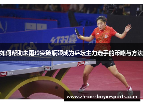 如何帮助朱雨玲突破瓶颈成为乒坛主力选手的策略与方法 如何帮助朱雨玲突破瓶颈成为乒坛主力选手的策略与方法