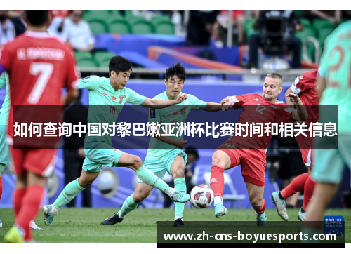 如何查询中国对黎巴嫩亚洲杯比赛时间和相关信息