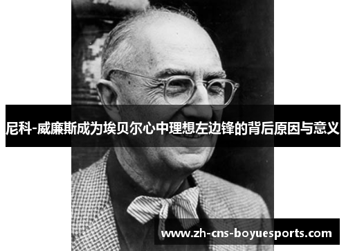 尼科-威廉斯成为埃贝尔心中理想左边锋的背后原因与意义 尼科-威廉斯成为埃贝尔心中理想左边锋的背后原因与意义