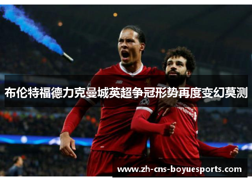 布伦特福德力克曼城英超争冠形势再度变幻莫测 布伦特福德力克曼城英超争冠形势再度变幻莫测