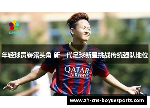 年轻球员崭露头角 新一代足球新星挑战传统强队地位