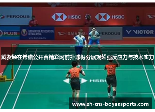 戴资颖在希腊公开赛精彩网前扑球得分展现超强反应力与技术实力