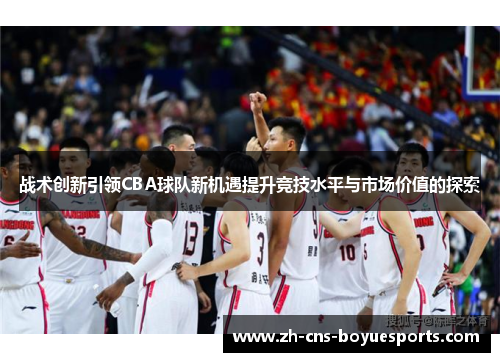 战术创新引领CBA球队新机遇提升竞技水平与市场价值的探索