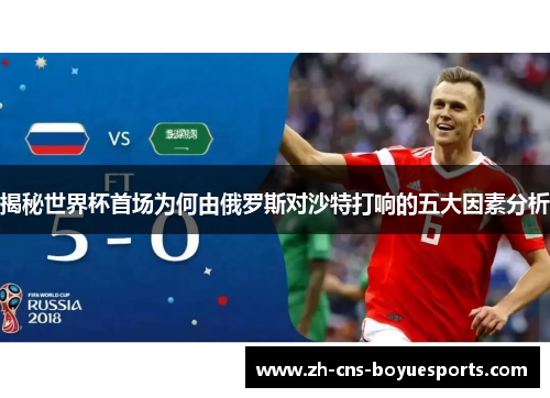 揭秘世界杯首场为何由俄罗斯对沙特打响的五大因素分析 揭秘世界杯首场为何由俄罗斯对沙特打响的五大因素分析