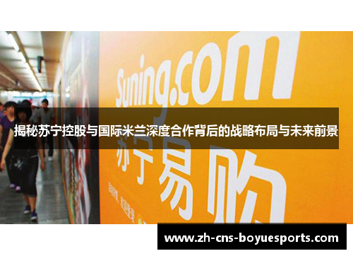 揭秘苏宁控股与国际米兰深度合作背后的战略布局与未来前景