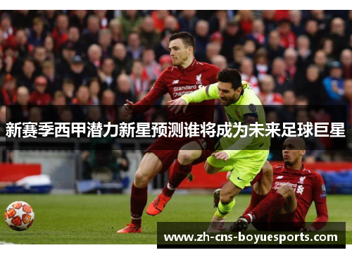 新赛季西甲潜力新星预测谁将成为未来足球巨星 新赛季西甲潜力新星预测谁将成为未来足球巨星