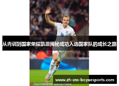 从青训到国家荣耀凯恩揭秘成功入选国家队的成长之路