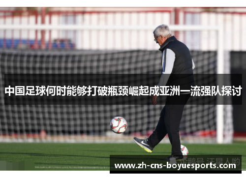 中国足球何时能够打破瓶颈崛起成亚洲一流强队探讨