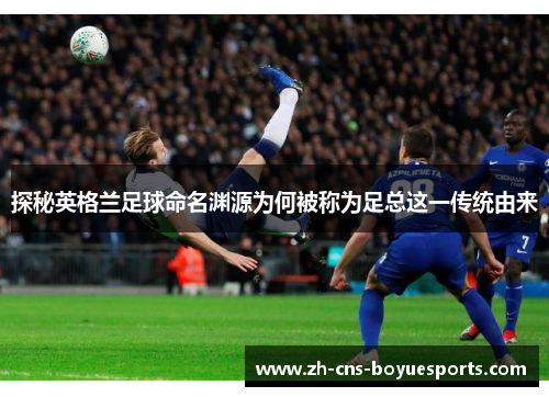 探秘英格兰足球命名渊源为何被称为足总这一传统由来 探秘英格兰足球命名渊源为何被称为足总这一传统由来