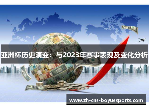 亚洲杯历史演变:与2023年赛事表现及变化分析 亚洲杯历史演变:与2023年赛事表现及变化分析