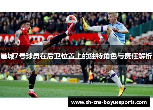 曼城7号球员在后卫位置上的独特角色与责任解析 曼城7号球员在后卫位置上的独特角色与责任解析