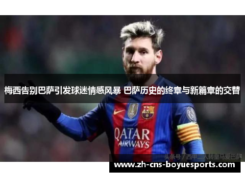 梅西告别巴萨引发球迷情感风暴 巴萨历史的终章与新篇章的交替 梅西告别巴萨引发球迷情感风暴 巴萨历史的终章与新篇章的交替