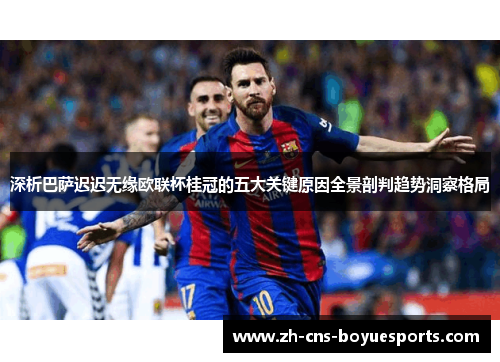 深析巴萨迟迟无缘欧联杯桂冠的五大关键原因全景剖判趋势洞察格局