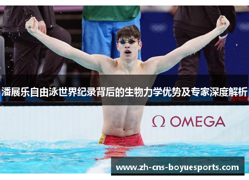 潘展乐自由泳世界纪录背后的生物力学优势及专家深度解析