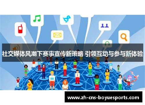 社交媒体风潮下赛事宣传新策略 引领互动与参与新体验