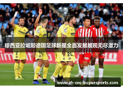穆西亚拉崛起德国足球新星全面发展展现无尽潜力