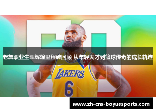老詹职业生涯辉煌里程碑回顾 从年轻天才到篮球传奇的成长轨迹 老詹职业生涯辉煌里程碑回顾 从年轻天才到篮球传奇的成长轨迹