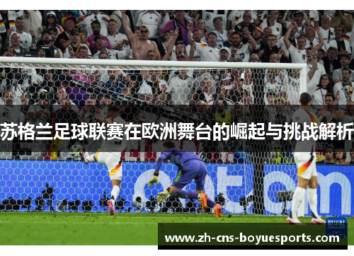 苏格兰足球联赛在欧洲舞台的崛起与挑战解析 苏格兰足球联赛在欧洲舞台的崛起与挑战解析