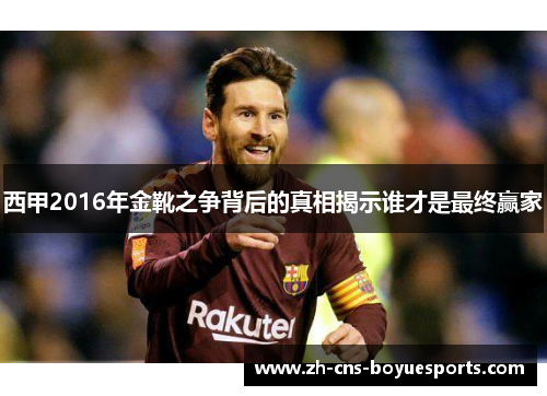 西甲2016年金靴之争背后的真相揭示谁才是最终赢家 西甲2016年金靴之争背后的真相揭示谁才是最终赢家