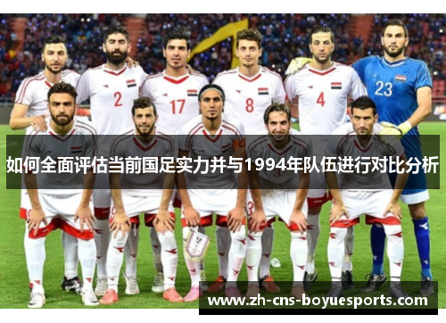 如何全面评估当前国足实力并与1994年队伍进行对比分析