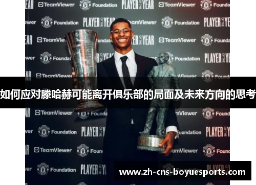 如何应对滕哈赫可能离开俱乐部的局面及未来方向的思考 如何应对滕哈赫可能离开俱乐部的局面及未来方向的思考