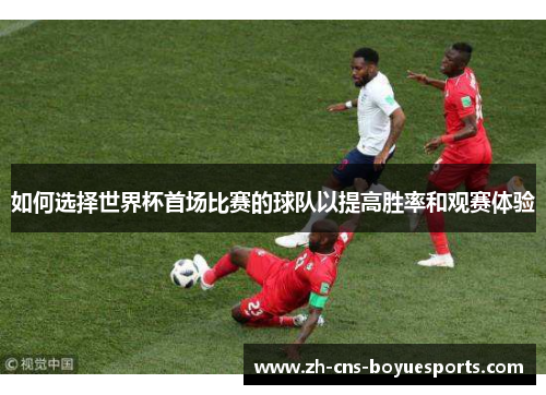 如何选择世界杯首场比赛的球队以提高胜率和观赛体验