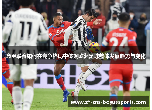 意甲联赛如何在竞争格局中体现欧洲足球整体发展趋势与变化 意甲联赛如何在竞争格局中体现欧洲足球整体发展趋势与变化