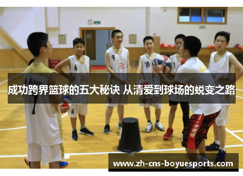 成功跨界篮球的五大秘诀 从清爱到球场的蜕变之路 成功跨界篮球的五大秘诀 从清爱到球场的蜕变之路