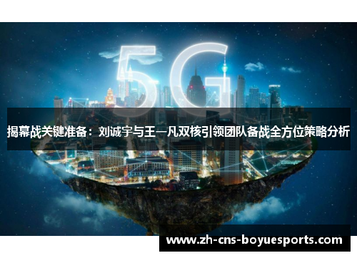揭幕战关键准备:刘诚宇与王一凡双核引领团队备战全方位策略分析 揭幕战关键准备:刘诚宇与王一凡双核引领团队备战全方位策略分析