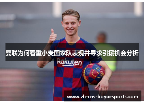 曼联为何看重小麦国家队表现并寻求引援机会分析