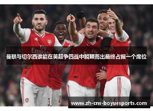 曼联与切尔西谁能在英超争四战中脱颖而出最终占据一个席位