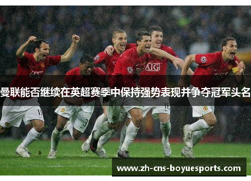 曼联能否继续在英超赛季中保持强势表现并争夺冠军头名