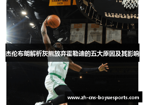 杰伦布朗解析灰熊放弃霍勒迪的五大原因及其影响