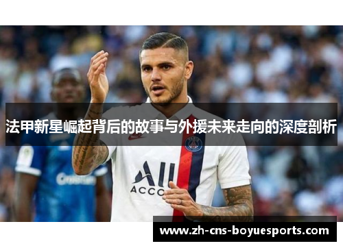 法甲新星崛起背后的故事与外援未来走向的深度剖析