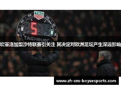 坎塞洛加盟沙特联赛引关注 其决定对欧洲足坛产生深远影响