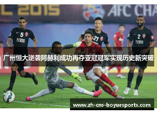 广州恒大逆袭阿赫利成功再夺亚冠冠军实现历史新突破