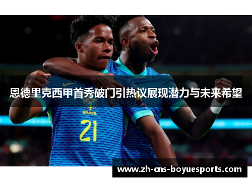 恩德里克西甲首秀破门引热议展现潜力与未来希望