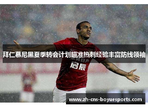 拜仁慕尼黑夏季转会计划瞄准热刺经验丰富防线领袖