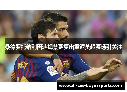 桑德罗托纳利因违规禁赛复出重返英超赛场引关注