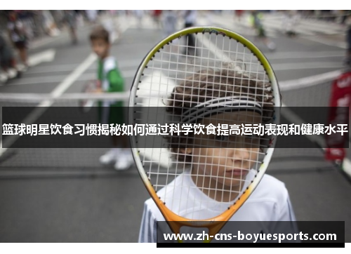 篮球明星饮食习惯揭秘如何通过科学饮食提高运动表现和健康水平 篮球明星饮食习惯揭秘如何通过科学饮食提高运动表现和健康水平