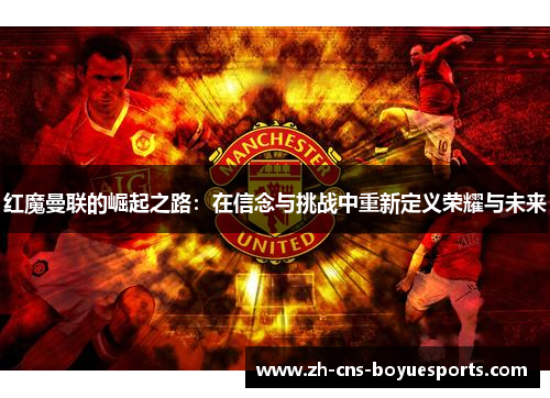 红魔曼联的崛起之路:在信念与挑战中重新定义荣耀与未来 红魔曼联的崛起之路:在信念与挑战中重新定义荣耀与未来