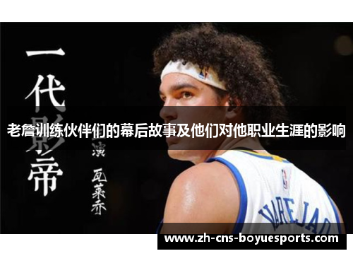 老詹训练伙伴们的幕后故事及他们对他职业生涯的影响 老詹训练伙伴们的幕后故事及他们对他职业生涯的影响