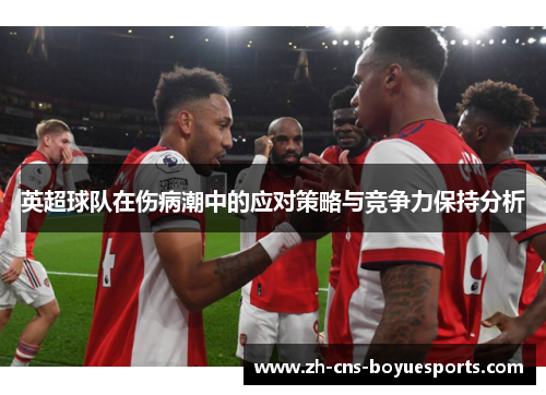 英超球队在伤病潮中的应对策略与竞争力保持分析 英超球队在伤病潮中的应对策略与竞争力保持分析