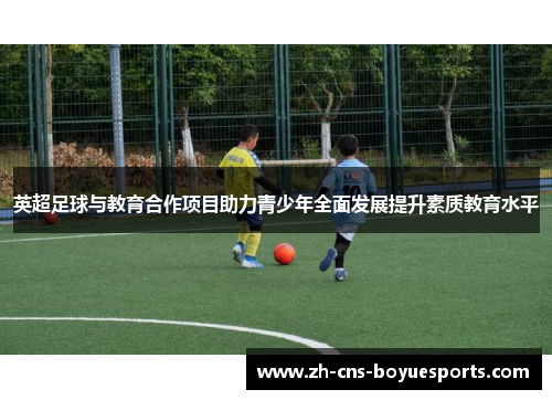 英超足球与教育合作项目助力青少年全面发展提升素质教育水平 英超足球与教育合作项目助力青少年全面发展提升素质教育水平