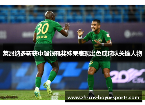 莱昂纳多斩获中超银靴奖殊荣表现出色成球队关键人物 莱昂纳多斩获中超银靴奖殊荣表现出色成球队关键人物