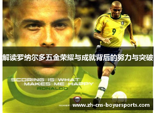 解读罗纳尔多五金荣耀与成就背后的努力与突破